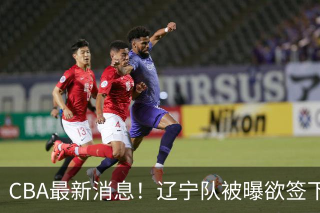 CBA最新消息！辽宁队被曝欲签下广东2米04锋线，朱芳雨默认放人！